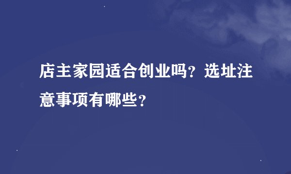 店主家园适合创业吗？选址注意事项有哪些？