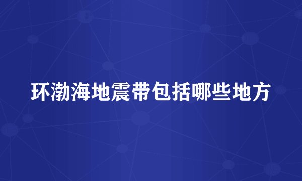 环渤海地震带包括哪些地方