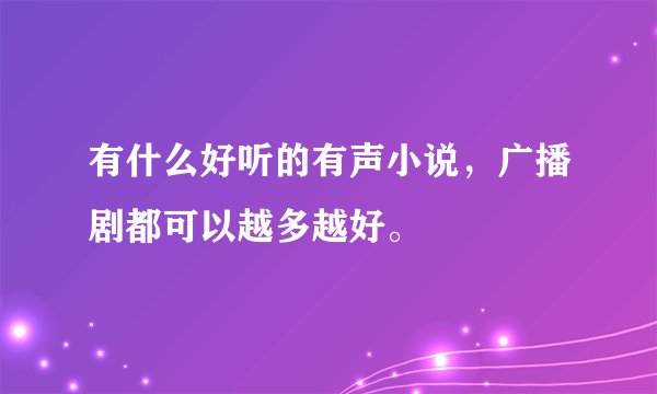 有什么好听的有声小说，广播剧都可以越多越好。