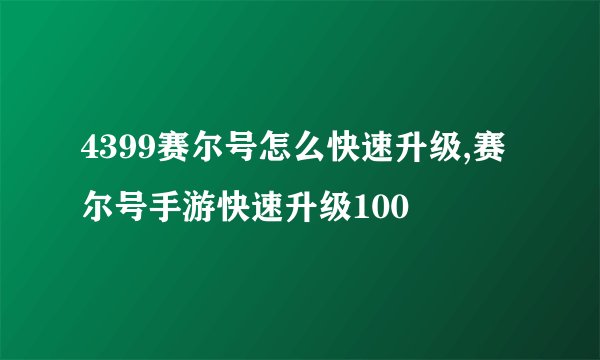4399赛尔号怎么快速升级,赛尔号手游快速升级100