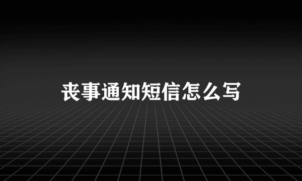 丧事通知短信怎么写