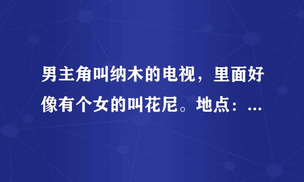 男主角叫纳木的电视,里面好像有个女的叫花尼。地点:山女寨?
