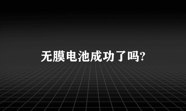无膜电池成功了吗?