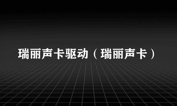 瑞丽声卡驱动（瑞丽声卡）
