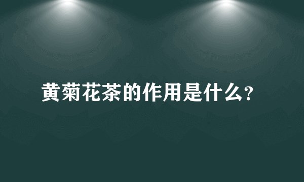 黄菊花茶的作用是什么？