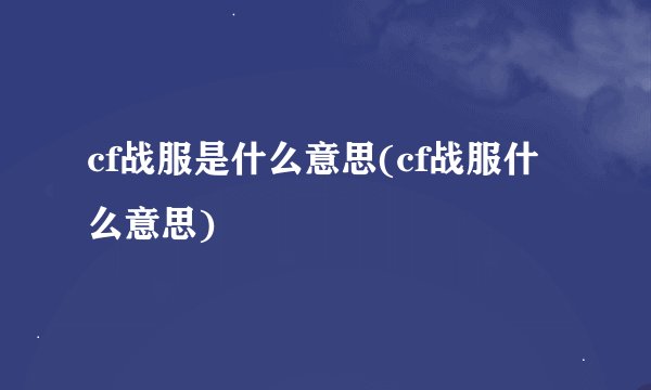 cf战服是什么意思(cf战服什么意思)