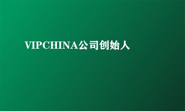 VIPCHINA公司创始人