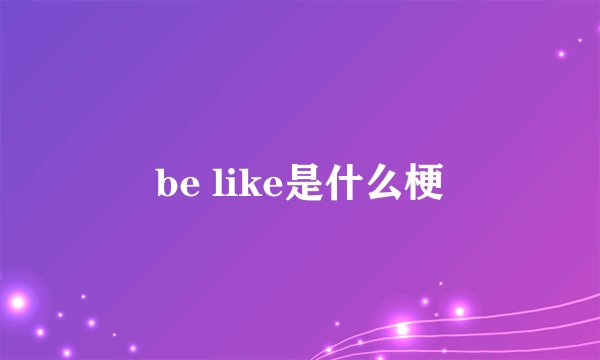 be like是什么梗