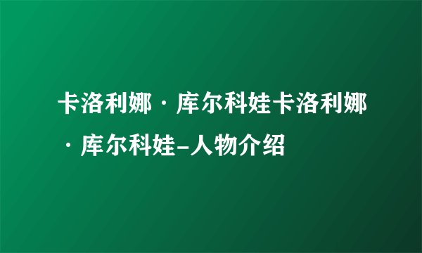 卡洛利娜·库尔科娃卡洛利娜·库尔科娃-人物介绍