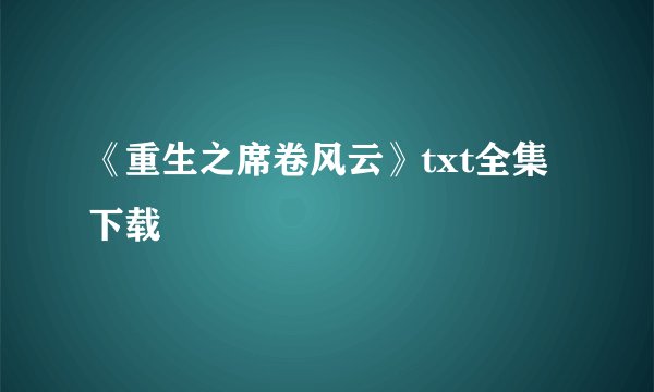 《重生之席卷风云》txt全集下载