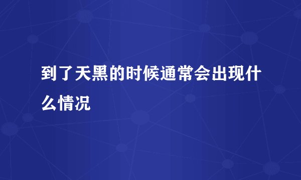 到了天黑的时候通常会出现什么情况