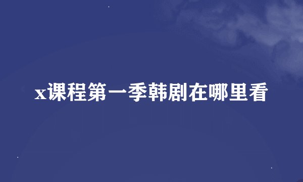 x课程第一季韩剧在哪里看