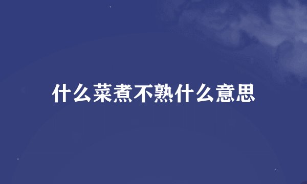 什么菜煮不熟什么意思