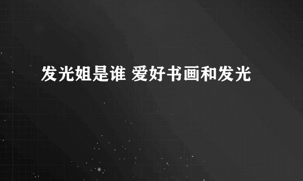 发光姐是谁 爱好书画和发光