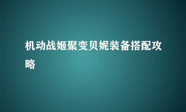 机动战姬聚变贝妮装备搭配攻略
