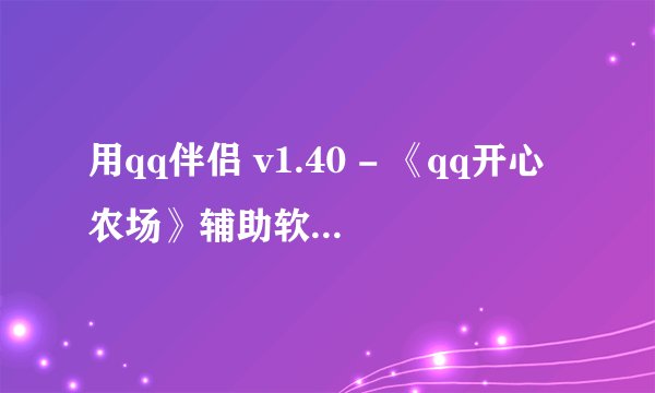 用qq伴侣 v1.40 - 《qq开心农场》辅助软件!会被降级或封号吗