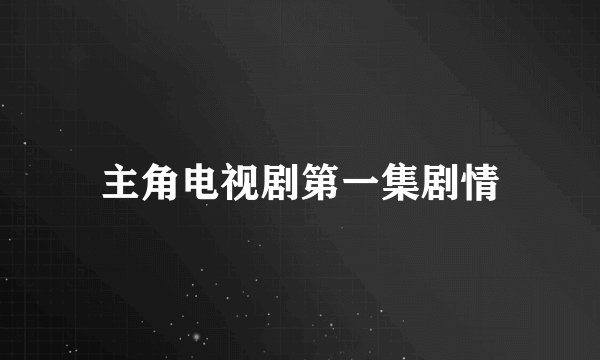 主角电视剧第一集剧情
