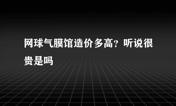 网球气膜馆造价多高?听说很贵是吗