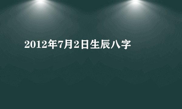 2012年7月2日生辰八字