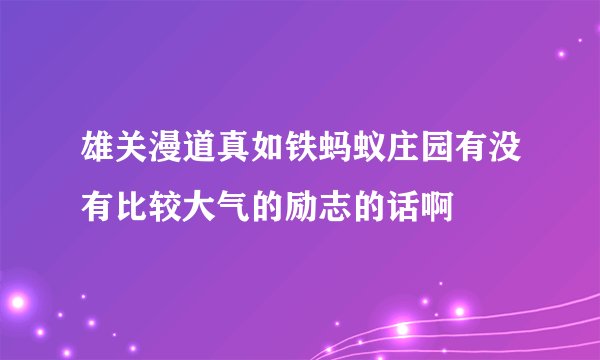 雄关漫道真如铁蚂蚁庄园有没有比较大气的励志的话啊