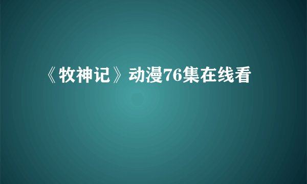 《牧神记》动漫76集在线看