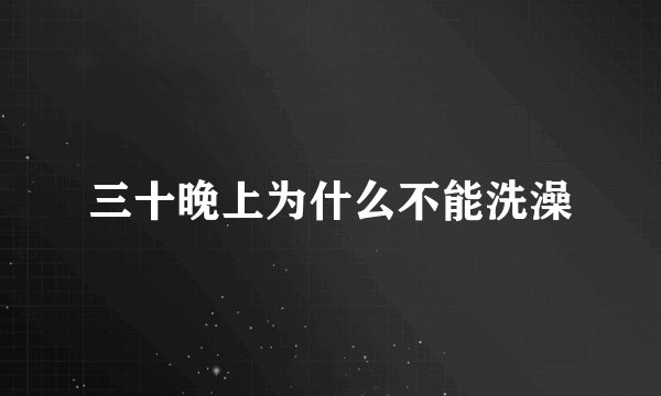三十晚上为什么不能洗澡