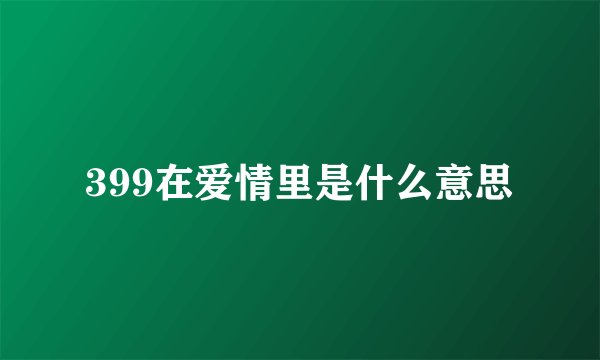 399在爱情里是什么意思