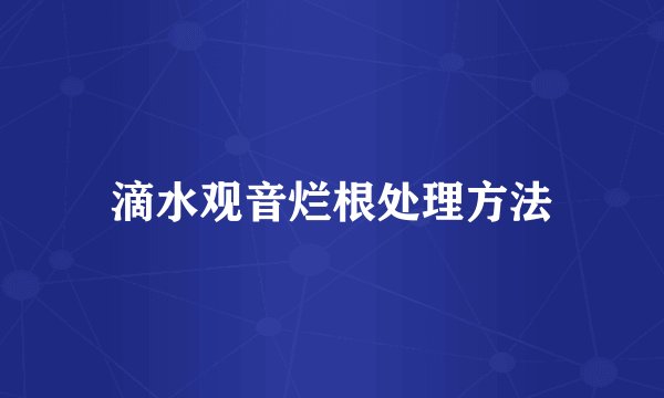 滴水观音烂根处理方法