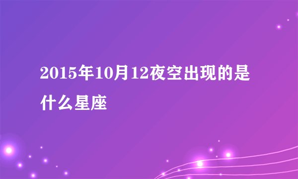 2015年10月12夜空出现的是什么星座