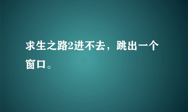 求生之路2进不去，跳出一个窗口。