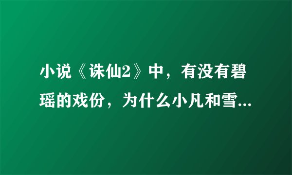 小说《诛仙2》中，有没有碧瑶的戏份，为什么小凡和雪琪都有孩子了，还叫什么张小鼎。到底有没有啊。