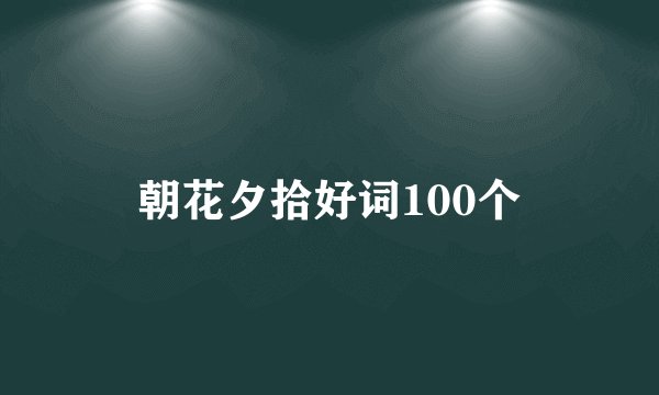 朝花夕拾好词100个