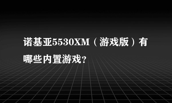诺基亚5530XM(游戏版)有哪些内置游戏?
