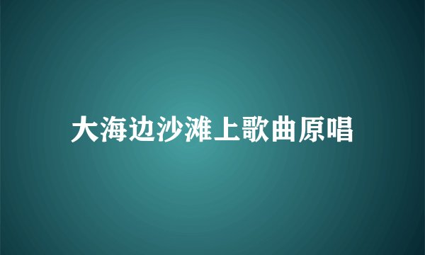 大海边沙滩上歌曲原唱
