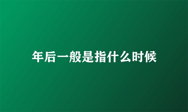 年后一般是指什么时候