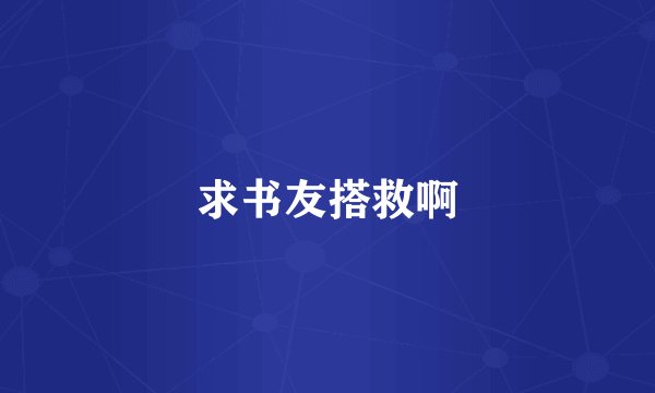 求书友搭救啊
