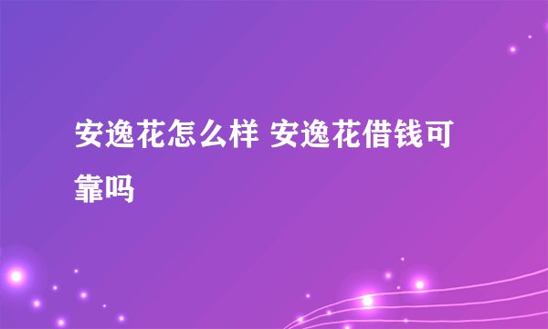 安逸花怎么样 安逸花借钱可靠吗