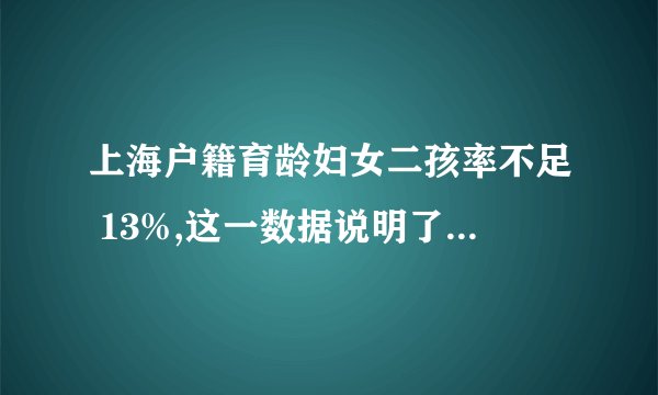 上海户籍育龄妇女二孩率不足 13%,这一数据说明了什么? -