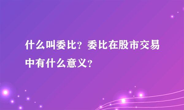 什么叫委比？委比在股市交易中有什么意义？