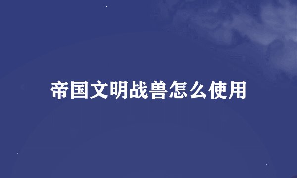 帝国文明战兽怎么使用