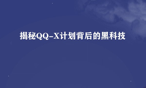 揭秘QQ-X计划背后的黑科技