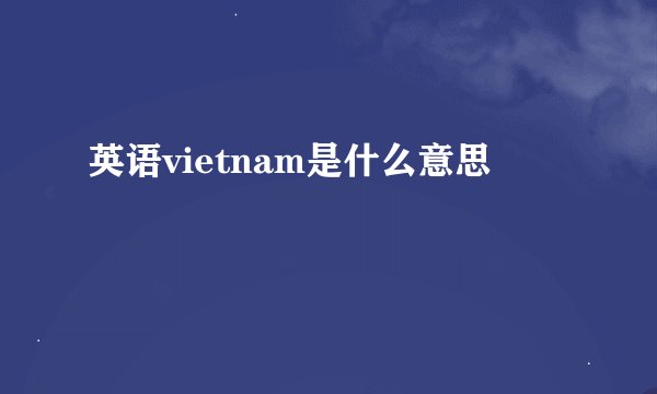 英语vietnam是什么意思