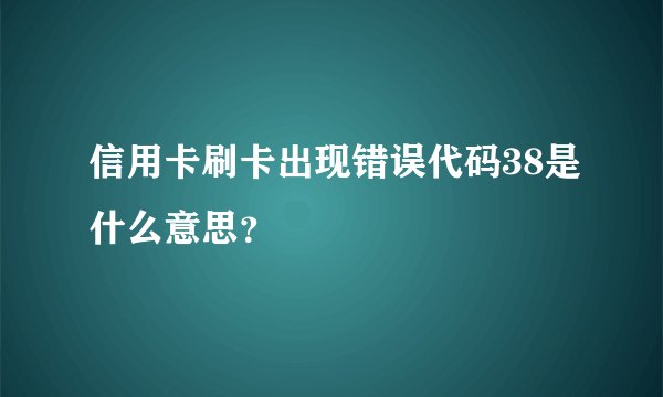 信用卡刷卡出现错误代码38是什么意思?