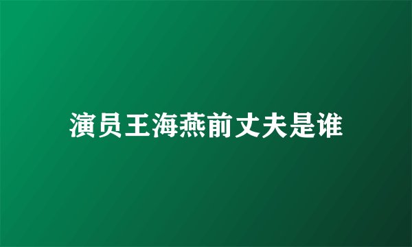 演员王海燕前丈夫是谁