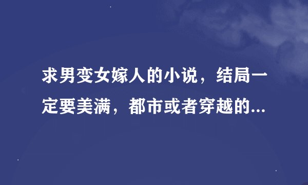 求男变女嫁人的小说,结局一定要美满,都市或者穿越的,其他类型的不要