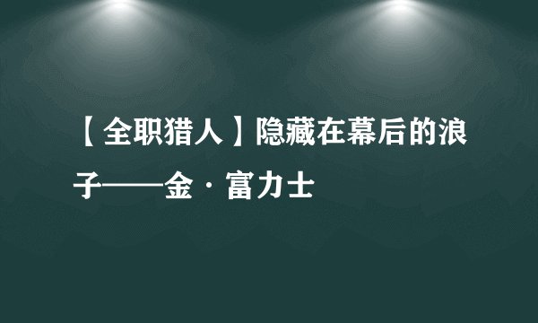 【全职猎人】隐藏在幕后的浪子——金·富力士