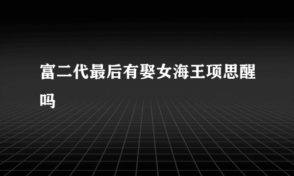 富二代最后有娶女海王项思醒吗