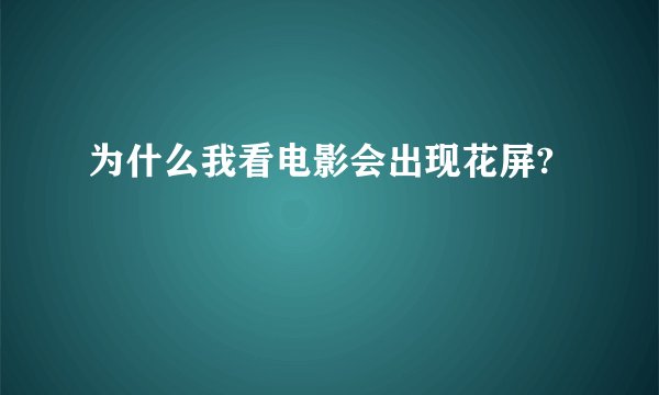 为什么我看电影会出现花屏?