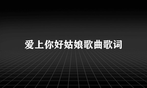 爱上你好姑娘歌曲歌词