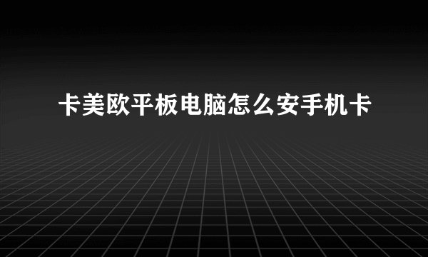 卡美欧平板电脑怎么安手机卡